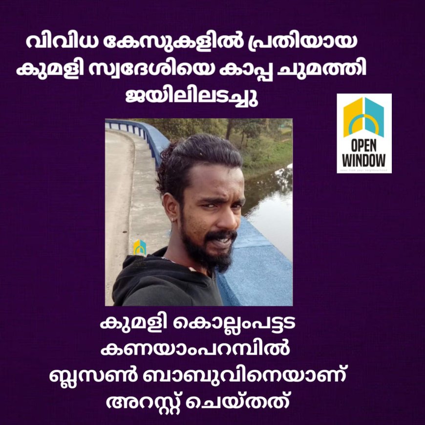 വിവിധ കേസുകളിൽ പ്രതിയായ കുമളി സ്വദേശിയെ കാപ്പ ചുമത്തി ജയിലിലടച്ചു