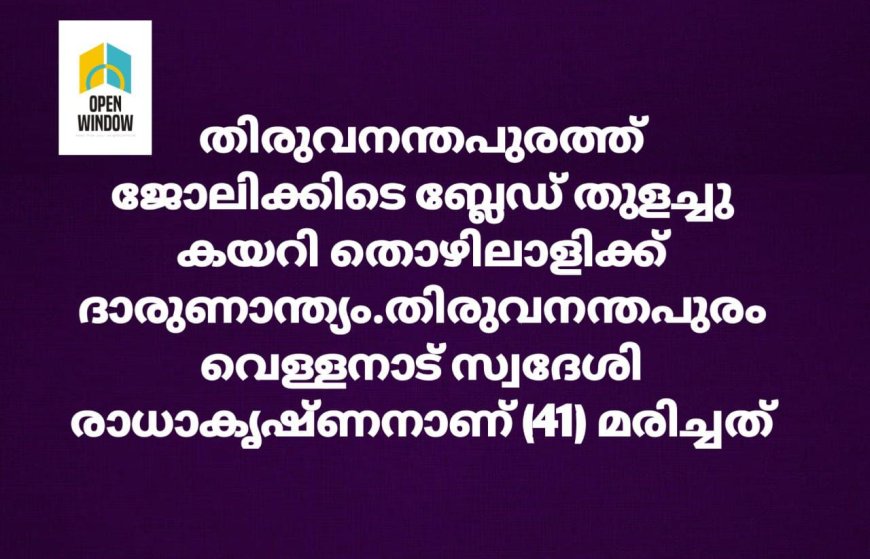 തിരുവനന്തപുരത്ത് ജോലിക്കിടെ ബ്ലേഡ് തുളച്ചു കയറി തൊഴിലാളിക്ക് ദാരുണാന്ത്യം