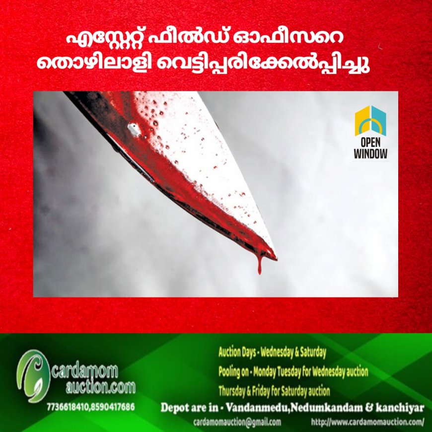 എസ്റ്റേറ്റ് ഫീൽഡ് ഓഫീസറെ തൊഴിലാളി വെട്ടിപ്പരിക്കേൽപ്പിച്ചു; തൊഴിൽ തർക്കത്തെ തുടർന്നുണ്ടായ വാക്ക് തർക്കമാണ് ആക്രമണത്തിന് കാരണമായത്