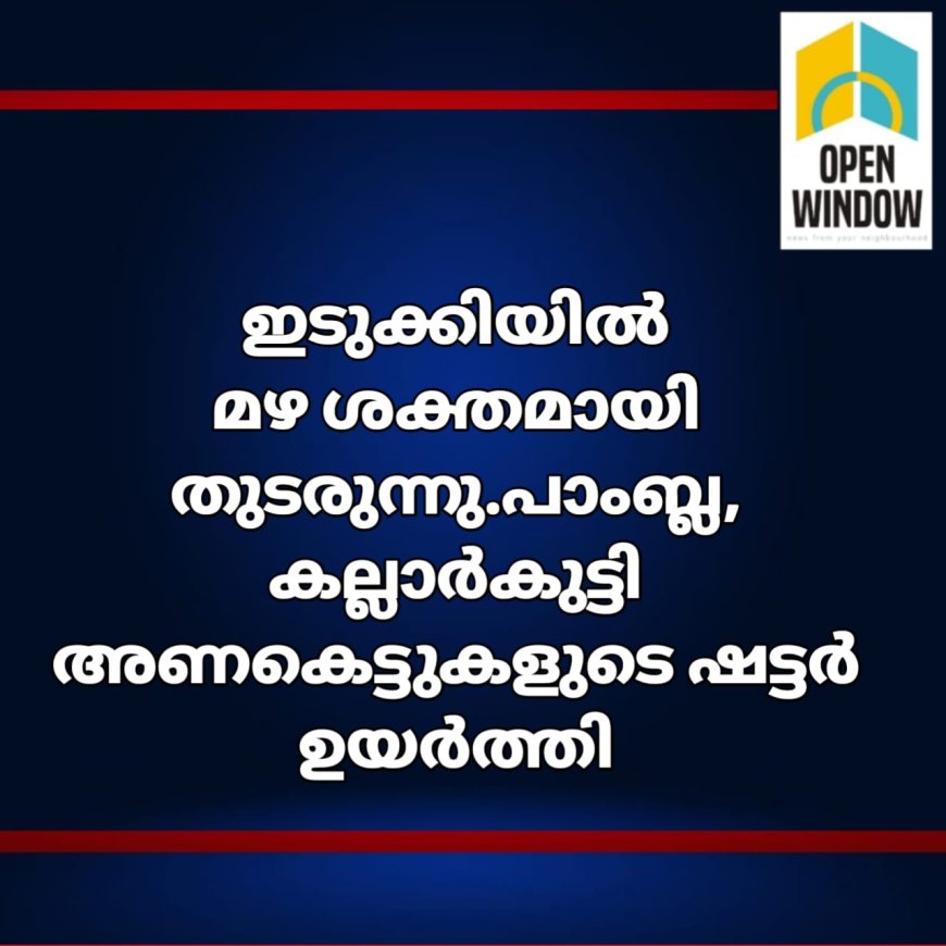 ഇടുക്കിയിൽ മഴ ശക്തമായി തുടരുന്നു .പാംബ്ല, കല്ലാർകുട്ടിഅണകെട്ടുകളുടെ ഷട്ടർ ഉയർത്തി