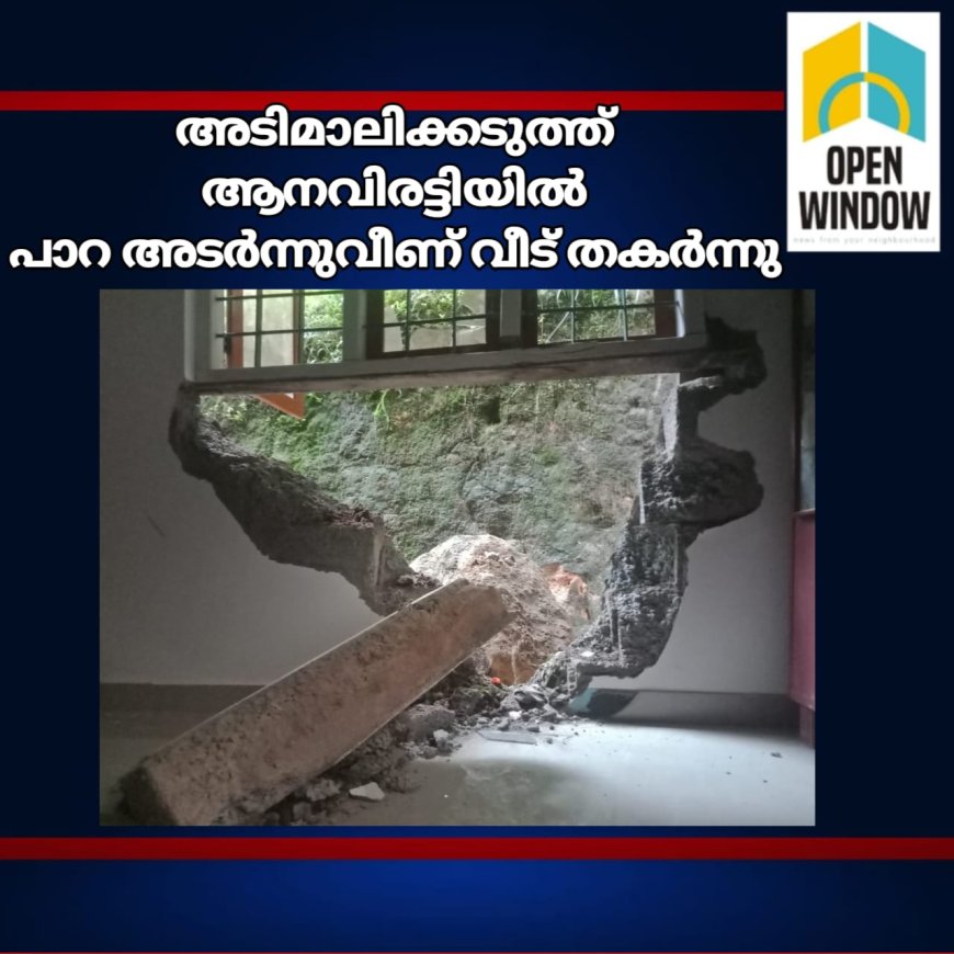 അടിമാലിക്കടുത്ത് ആനവിരട്ടിയിൽ
പാറ അടർന്നുവീണ് വീട് തകർന്നു;വീട്ടിൽ ആളുകൾ ഉണ്ടായിരുന്നെങ്കിലും ആർക്കും പരിക്കില്ല