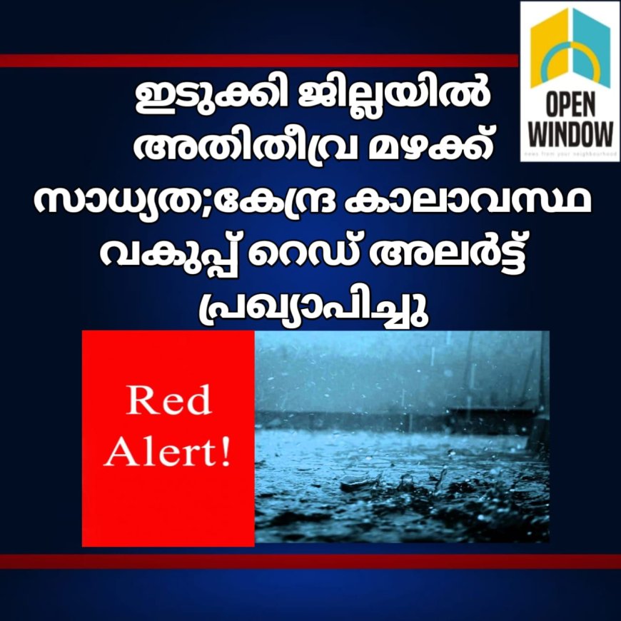 ഇടുക്കി ജില്ലയിൽ അതിതീവ്ര മഴക്ക് സാധ്യത; കേന്ദ്ര കാലാവസ്ഥ വകുപ്പ് റെഡ് അലർട്ട് പ്രഖ്യാപിച്ചു