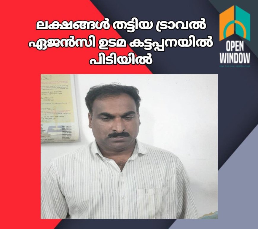 വിദേശയാത്രയ്ക്ക് ടിക്കറ്റ് എടുത്തു നൽകാമെന്നും പറഞ്ഞ് ആളുകളെ പറ്റിച്ച് ലക്ഷങ്ങൾ തട്ടിയ ട്രാവൽ ഏജൻസി ഉടമ കട്ടപ്പനയിൽ പിടിയിൽ