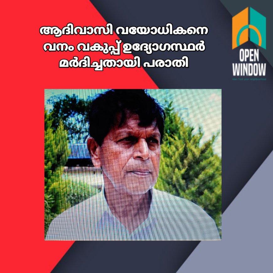 ആദിവാസി വയോധികനെ വനം വകുപ്പ് ഉദ്യോഗസ്ഥർ മർദിച്ചതായി പരാതി