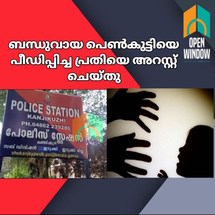 ബന്ധുവായ പെൺകുട്ടിയെ പീഡിപ്പിച്ച പ്രതിയെ കഞ്ഞിക്കുഴി പോലീസ് അറസ്റ്റ് ചെയ്തു