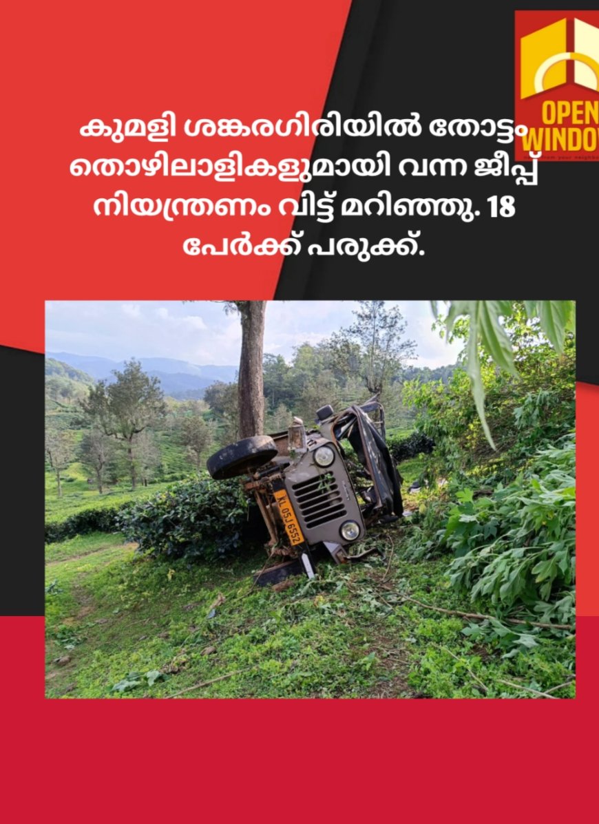 കുമളി ചെങ്കര  ശങ്കരഗിരിയിൽ തോട്ടം തൊഴിലാളികളുമായി വന്ന ജീപ്പ് നിയന്ത്രണം വിട്ട് മറിഞ്ഞു. 18 പേർക്ക് പരുക്ക്.