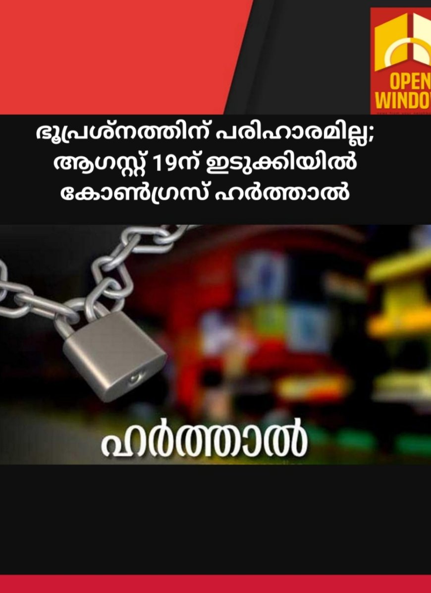 ഭൂപ്രശ്നത്തിന് പരിഹാരമില്ല; ആഗസ്റ്റ് 19ന് ഇടുക്കിയിൽ കോൺഗ്രസ് ഹർത്താൽ