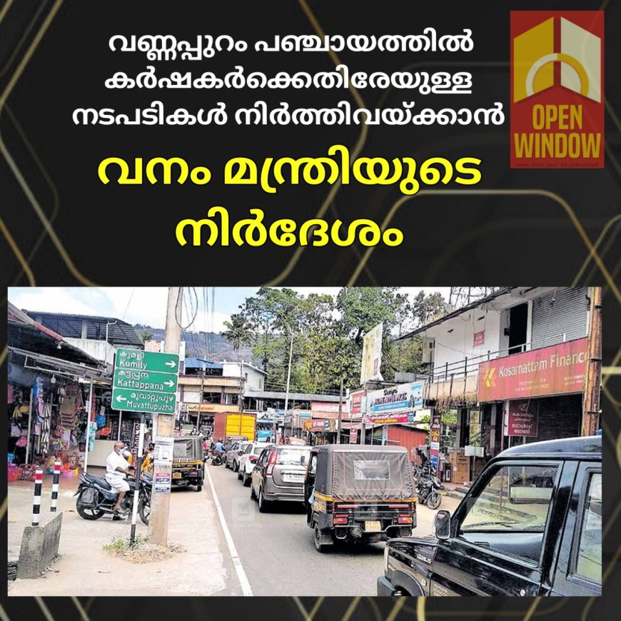 വണ്ണപ്പുറം പഞ്ചായത്തില്‍ കര്‍ഷകര്‍ക്കെതിരേയുള്ള 
നടപടികള്‍ നിര്‍ത്തിവയ്ക്കാന്‍ വനം മന്ത്രിയുടെ നിര്‍ദേശം.നടപടി മന്ത്രി റോഷിയുടെ ഇടപെടലിനെ തുടര്‍ന്ന്