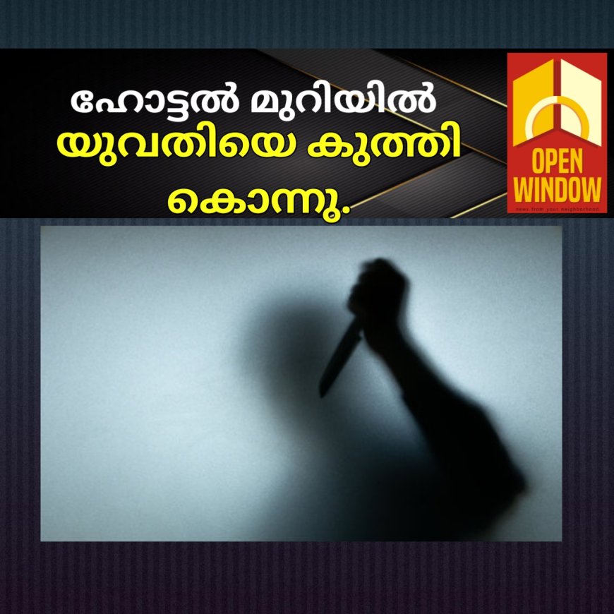 ഹോട്ടൽ മുറിയിൽ യുവതിയെ കുത്തി കൊന്നു.കോഴിക്കോട് സ്വദേശി അറസ്റ്റിൽ