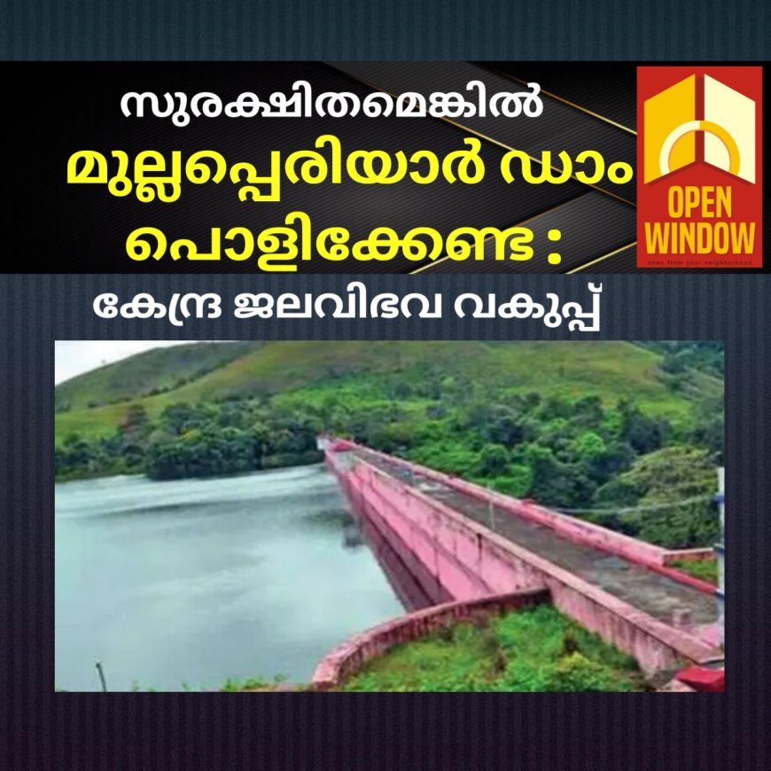 സുരക്ഷിതമെങ്കിൽ മുല്ലപ്പെരിയാർ ഡാം പൊളിക്കേണ്ട : കേന്ദ്ര ജലവിഭവ വകുപ്പ്