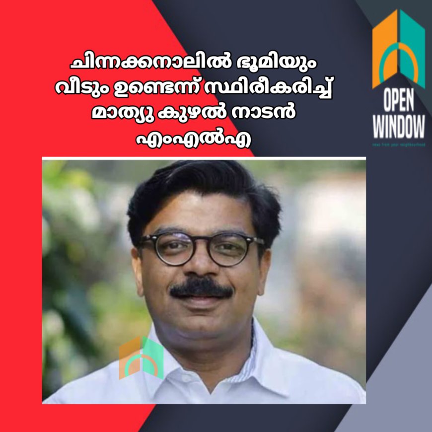 ചിന്നക്കനാലിൽ ഭൂമിയും വീടും ഉണ്ടെന്ന് സ്ഥിരീകരിച്ച് മാത്യു കുഴൽ നാടൻ എംഎൽഎ