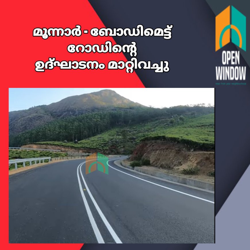 മൂന്നാർ - ബോഡിമെട്ട് റോഡിന്റെ
ഉദ്ഘാടനം കേന്ദ്രമന്ത്രി നിതിൻ ഗഡ്കരിയുടെ അസൗകര്യം മൂലം
മാറ്റിവച്ചു