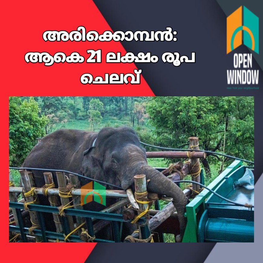 അരിക്കൊമ്പനെ ചിന്നക്കനാലിൽ നിന്നും പിടികൂടി പെരിയാർ ടൈഗർ റിസർവിൽ തുറന്നു വിട്ടതിന് ആകെ 21 ലക്ഷം രൂപ ചെലവ്