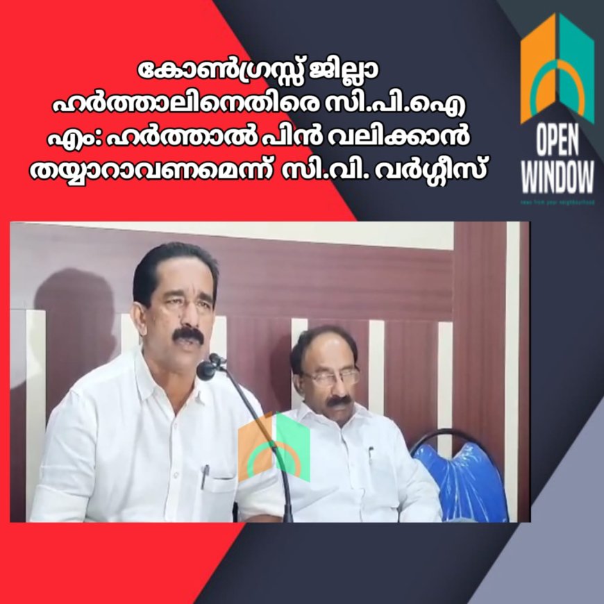 കോൺഗ്രസ്, ഹർത്താൽ പിൻ വലിക്കാൻ തയ്യാറാവണമെന്ന് സി.പി.എം. ഇടുക്കി ജില്ലാ സെക്രട്ടറി സി.വി. വർഗ്ഗീസ്