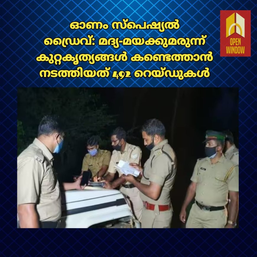 ഓണം സ്‌പെഷ്യല്‍ ഡ്രൈവ്: മദ്യ-മയക്കുമരുന്ന് കുറ്റകൃത്യങ്ങള്‍ കണ്ടെത്താന്‍ നടത്തിയത് 492 റെയ്ഡുകള്‍; എടുത്തത് 104 കേസുകള്‍ 