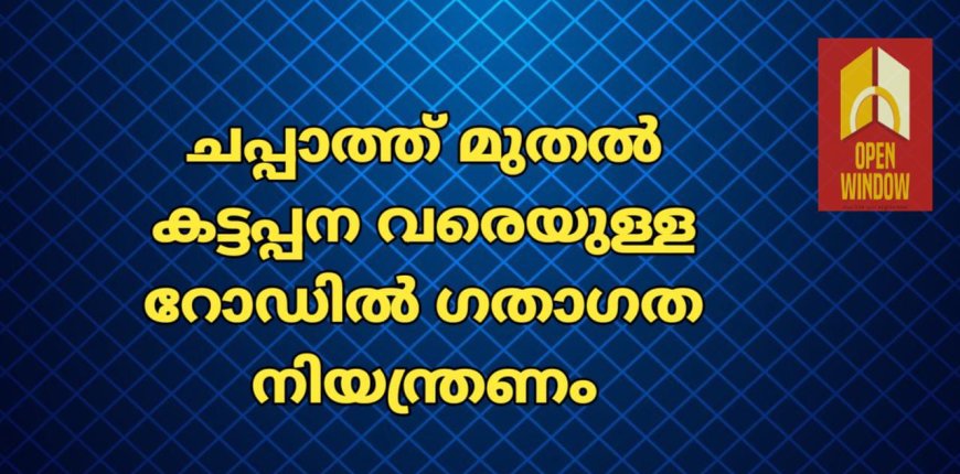 ചപ്പാത്ത് മുതല്‍ കട്ടപ്പന വരെയുള്ള റോഡില്‍ ഗതാഗത നിയന്ത്രണം