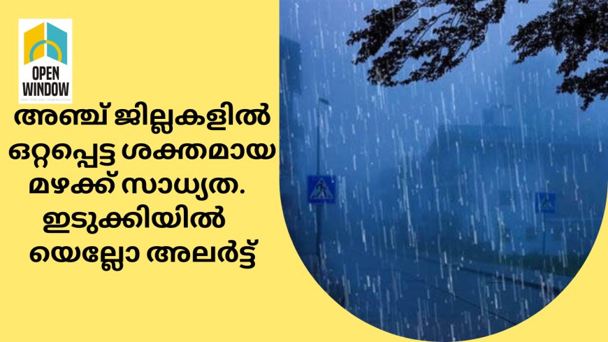 സംസ്ഥാനത്തെ അഞ്ച് ജില്ലകളില്‍ ഒറ്റപ്പെട്ട ശക്തമായ മഴക്ക് സാധ്യത.  ഇടുക്കിയിൽ   യെല്ലോ അലര്‍ട്ട്