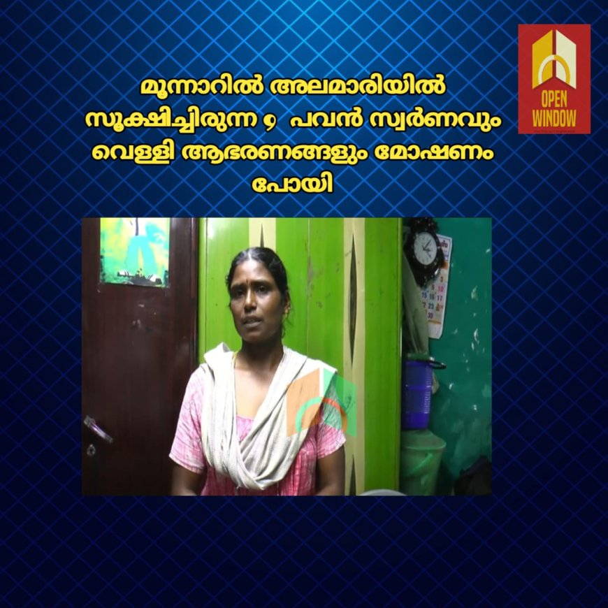 മൂന്നാറിൽ അലമാരിയിൽ സൂക്ഷിച്ചിരുന്ന 9  പവൻ സ്വർണവും വെള്ളി ആഭരണങ്ങളും മോഷണം പോയി