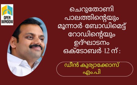 ചെറുതോണി പാലത്തിൻ്റെയും മൂന്നാർ-ബോഡിമെട്ട് റോഡിൻ്റെയും ഉദ്ഘാടനം ഒക്ടോബർ-12 ന് നിധിൻ ഗഡ്ഗരി നിർവ്വഹിക്കും - ഡീൻ കുര്യാക്കോസ് എം.പി