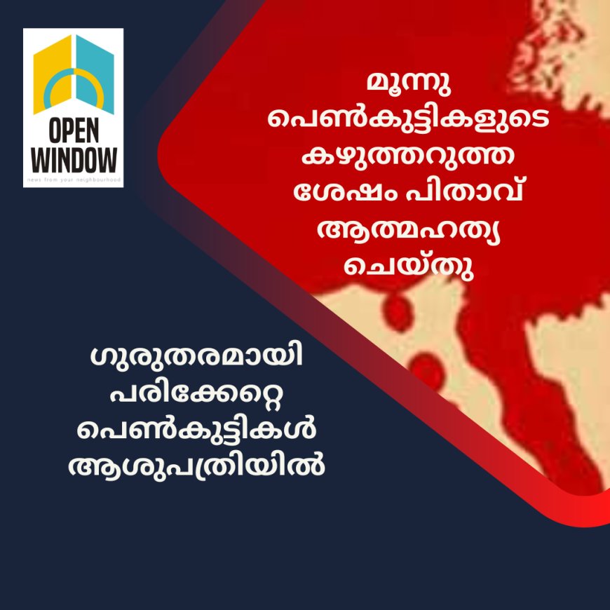 മൂന്നു പെൺമക്കളുടെ കഴുത്തറുത്ത ശേഷം പിതാവ് തൂങ്ങി മരിച്ചു