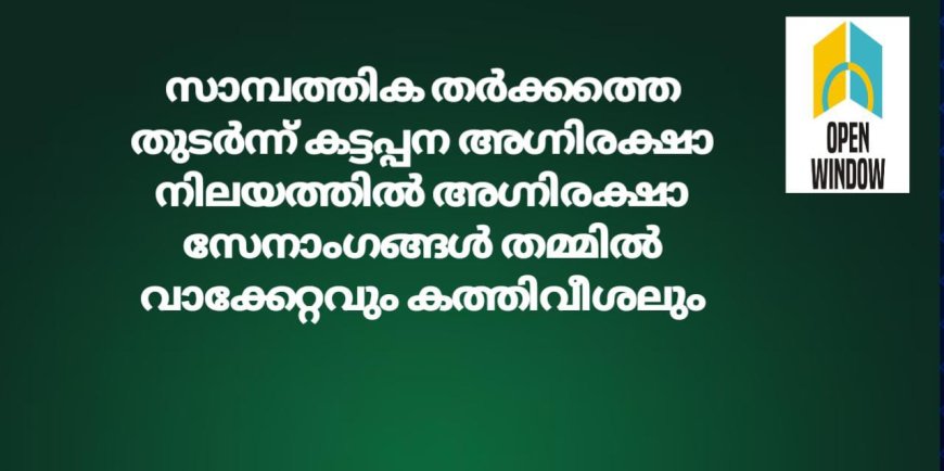 സാമ്പത്തിക തർക്കത്തെ തുടർന്ന് കട്ടപ്പന അഗ്നിരക്ഷാ നിലയത്തിൽ അഗ്നിരക്ഷാ സേനാംഗങ്ങൾ തമ്മിൽ വാക്കേറ്റവും കത്തിവീശലും