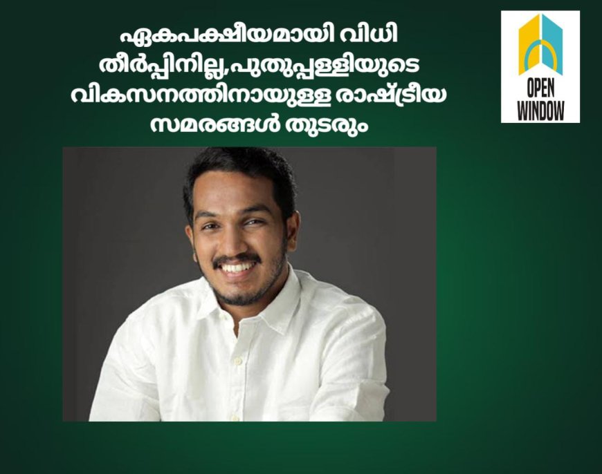 ഏകപക്ഷീയമായി വിധി തീര്‍പ്പിനില്ല, പുതുപ്പള്ളിയുടെ വികസനത്തിനായുള്ള രാഷ്ട്രീയ സമരങ്ങള്‍ തുടരും; ജെയ്ക്ക് സി. തോമസ്