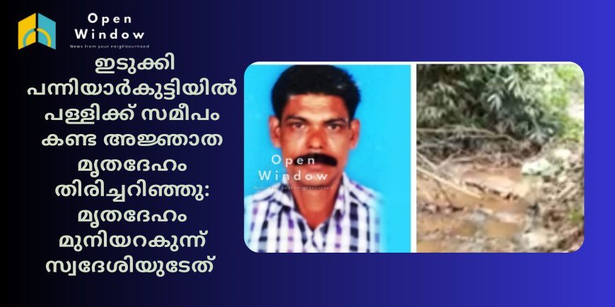 ഇടുക്കി പന്നിയാർകുട്ടിയിൽ പള്ളിക്ക് സമീപം കണ്ട അജ്ഞാത മൃതദേഹം തിരിച്ചറിഞ്ഞു; മൃതദേഹം മുനിയറകുന്ന് സ്വദേശിയുടേത്