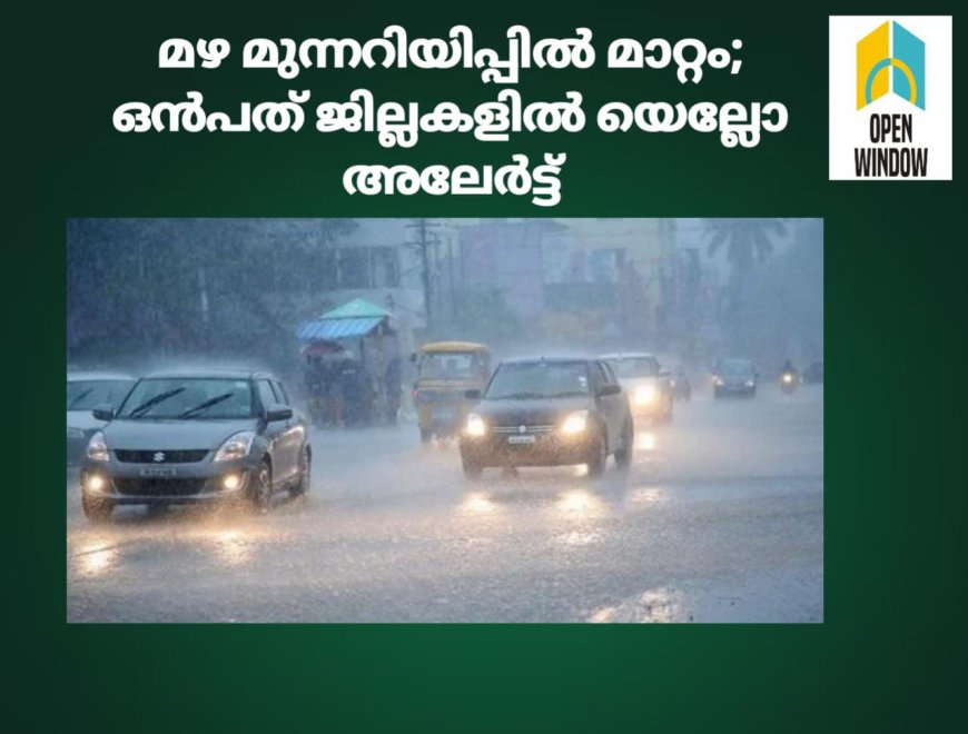 മഴ മുന്നറിയിപ്പിൽ മാറ്റം; ഒൻപത് ജില്ലകളിൽ യെല്ലോ അലേർട്ട്