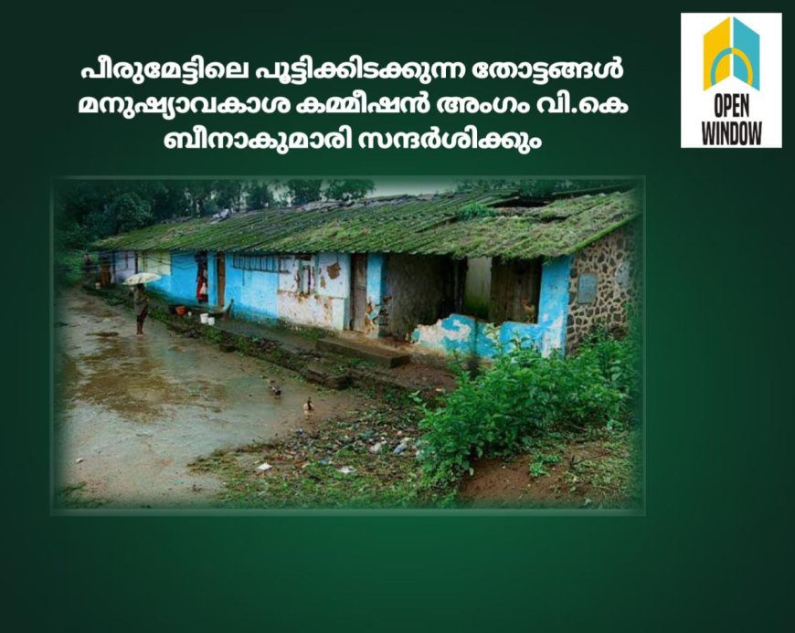 പീരുമേട്ടിലെ പൂട്ടിക്കിടക്കുന്ന തോട്ടങ്ങൾ  മനുഷ്യാവകാശ കമ്മീഷൻ അംഗം വി.കെ ബീനാകുമാരി സന്ദർശിക്കും