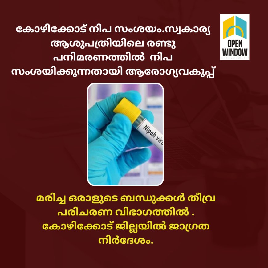 കോഴിക്കോട് നിപ സംശയം.സ്വകാര്യ ആശുപത്രിയിലെ രണ്ടു പനിമരണത്തിൽ  നിപ്പാ സംശയിക്കുന്നതായി ആരോഗ്യവകുപ്പ് . മരിച്ച ഒരാളുടെ ബന്ധുക്കൾ തീവ്ര പരിചരണ വിഭാഗത്തിൽ . കോഴിക്കോട് ജില്ലയിൽ ജാഗ്രത നിർദേശം.