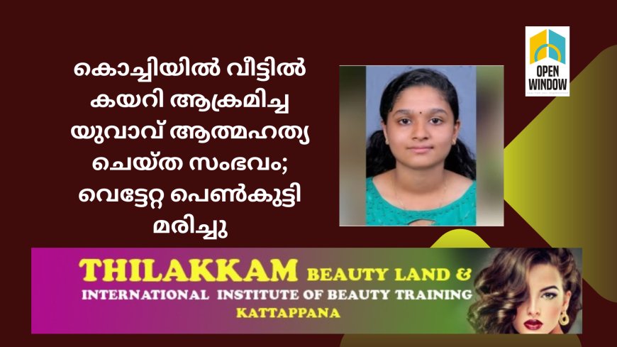 കൊച്ചിയിൽ വീട്ടിൽ കയറി ആക്രമിച്ച യുവാവ് ആത്മഹത്യ ചെയ്ത സംഭവം; വെട്ടേറ്റ പെൺകുട്ടി മരിച്ചു