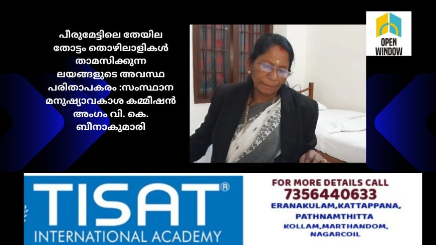 പീരുമേട്ടിലെ തേയില തോട്ടം തൊഴിലാളികൾ താമസിക്കുന്ന ലയങ്ങളുടെ അവസ്ഥ പരിതാപകരമെന്നു  ബോധ്യമായതായി സംസ്ഥാന മനുഷ്യാവകാശ കമ്മീഷൻ അംഗം വി. കെ. ബീനാകുമാരി