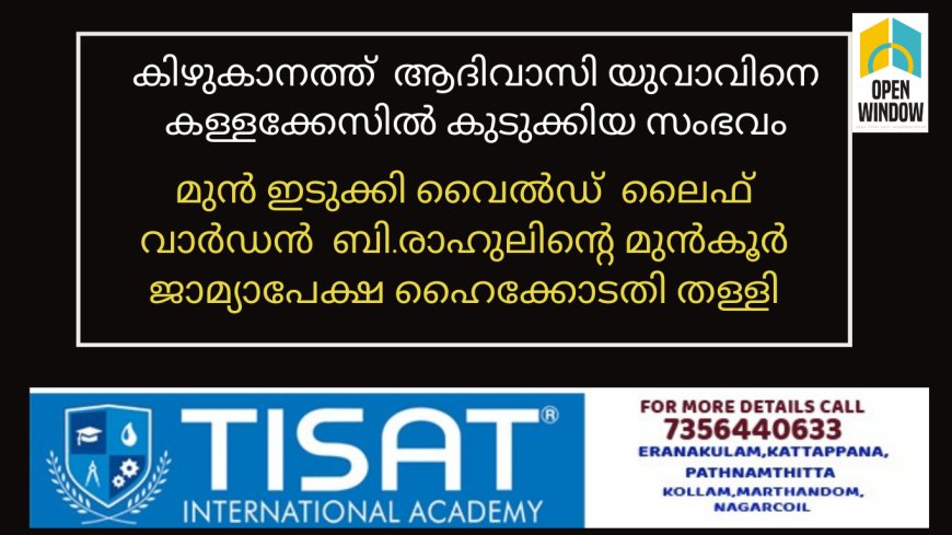 കിഴുകാനത്ത്  ആദിവാസി യുവാവിനെ കള്ളക്കേസിൽ കുടുക്കിയ സംഭവത്തിൽ മുൻ ഇടുക്കി വൈൽഡ്  ലൈഫ് വാർഡൻ  ബി.രാഹുലിന്റെ മുൻകൂർ ജാമ്യാപേക്ഷ ഹൈക്കോടതി തള്ളി