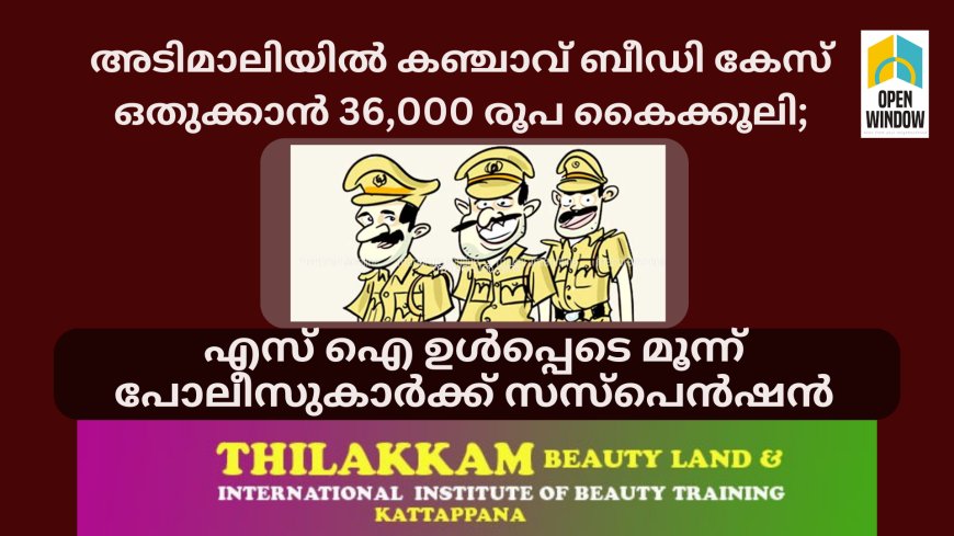 അടിമാലിയിൽ കഞ്ചാവ് ബീഡി കേസ് ഒതുക്കാൻ 36,000 രൂപ കൈക്കൂലി; എസ് ഐ ഉൾപ്പെടെ മൂന്ന് പോലീസുകാർക്ക് സസ്പെൻഷൻ