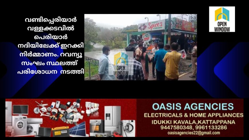 വണ്ടിപ്പെരിയാർ വള്ളക്കടവിൽ പെരിയാർ നദിയിലേക്ക് ഇറക്കി നിർമ്മാണം. റവന്യൂ സംഘം സ്ഥലത്ത്  പരിശോധന  നടത്തി