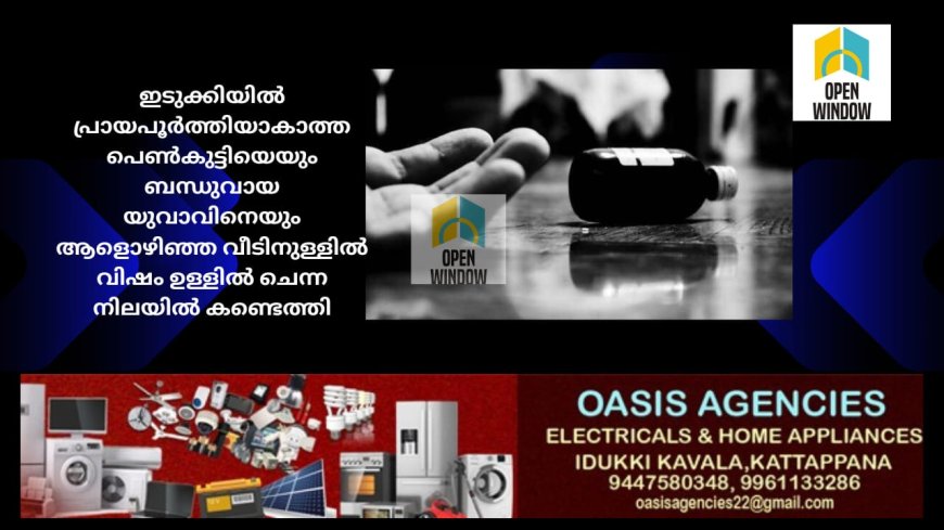 ഇടുക്കിയിൽ പ്രായപൂർത്തിയാകാത്ത പെൺകുട്ടിയെയും ബന്ധുവായ യുവാവിനെയും ആളൊഴിഞ്ഞ വീടിനുള്ളിൽ വിഷം ഉള്ളിൽ ചെന്ന നിലയിൽ കണ്ടെത്തി