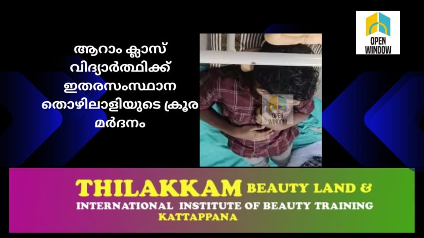 ആറാം ക്ലാസ് വിദ്യാർത്ഥിക്ക് ഇതരസംസ്ഥാന തൊഴിലാളിയുടെ ക്രൂര മർദനം; പൊലീസ് കേസെടുത്തു