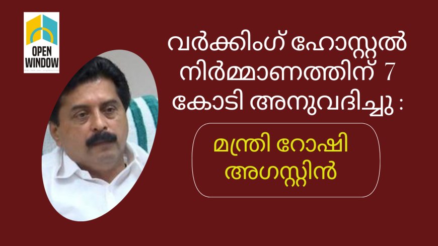 വര്‍ക്കിംഗ് ഹോസ്റ്റല്‍ നിര്‍മ്മാണത്തിന് 7 കോടി അനുവദിച്ചു : മന്ത്രി റോഷി അഗസ്റ്റിൻ