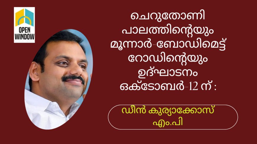 ചെറുതോണി പാലത്തിൻ്റെയും മൂന്നാർ-ബോഡിമെട്ട് റോഡിൻ്റെയും ഉദ്ഘാടനം ഒക്ടോബർ-12 ന് നിധിൻ ഗഡ്ഗരി നിർവ്വഹിക്കും - ഡീൻ കുര്യാക്കോസ് എം.പി