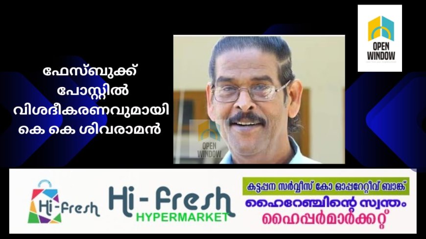 ഫേസ്ബുക്ക് പോസ്റ്റിൽ വിശദീകരണവുമായി കെ കെ ശിവരാമൻ