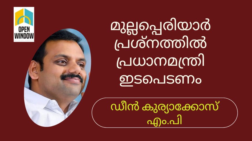 മുല്ലപ്പെരിയാർ പ്രശ്നത്തിൽ പ്രധാനമന്ത്രി ഇടപെടണം :ഡീൻ കുര്യാക്കോസ് എം.പി.