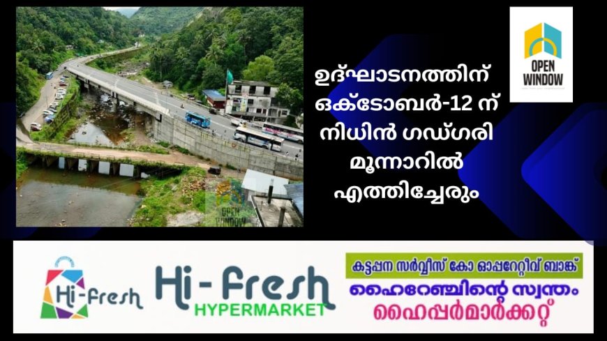 ചെറുതോണി പാലം, മൂന്നാർ-ബോഡിമെട്ട് റോഡിൻറെയും ഉദ്ഘാടനത്തിന്  ഒക്ടോബർ-12 ന് നിധിൻ ഗഡ്ഗരി മൂന്നാറിൽ എത്തിച്ചേരും – ഡീൻ കുര്യാക്കോസ് എം.പി