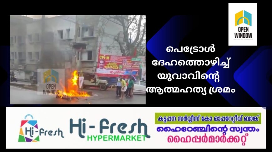 അടിമാലിയിൽ  പെട്രോൾ ദേഹത്തൊഴിച്ച് യുവാവിന്റെ  ആത്മഹത്യ ശ്രമം; പൊള്ളലേറ്റ യുവാവിനെ ആശുപത്രിയിൽ പ്രവേശിപ്പിച്ചു