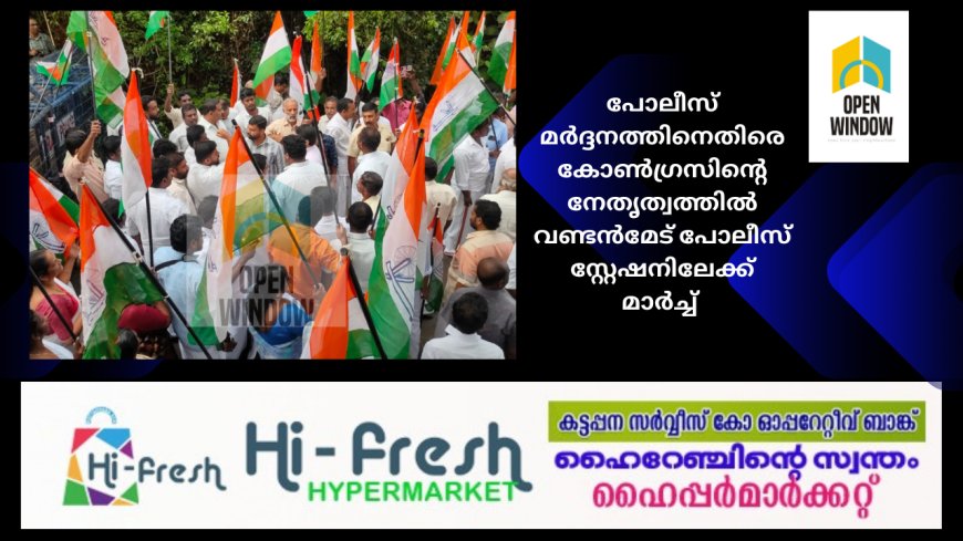 പോലീസ് മർദ്ദനത്തിനെതിരെ കോൺഗ്രസിന്റെ നേതൃത്വത്തിൽ വണ്ടൻമേട് പോലീസ് സ്റ്റേഷനിലേക്ക് മാർച്ച്