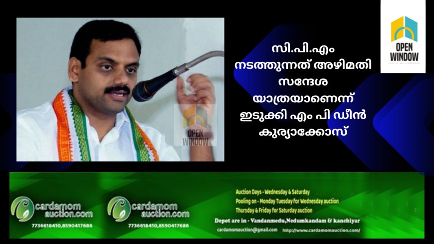 സി.പി.എം നടത്തുന്നത് അഴിമതി സന്ദേശ യാത്രയാണെന്ന് ഇടുക്കി എം പി ഡീൻ കുര്യാക്കോസ്