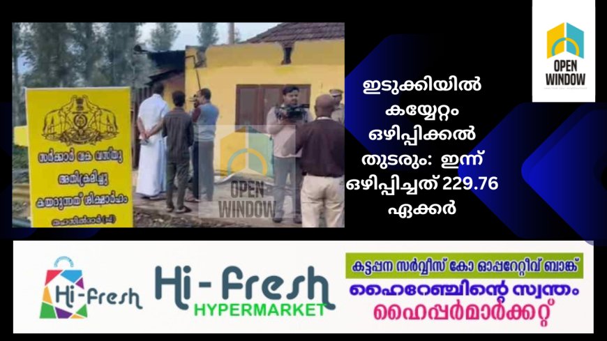 ഇടുക്കിയിൽ കയ്യേറ്റം ഒഴിപ്പിക്കൽ തുടരും:  ഇന്ന് ഒഴിപ്പിച്ചത് 229.76 ഏക്കർ