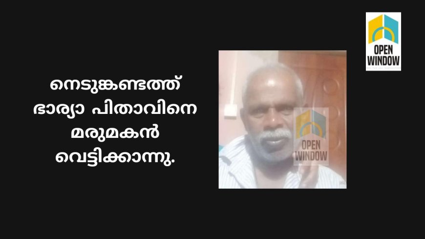 നെടുങ്കണ്ടത്ത് ഭാര്യാ പിതാവിനെ മരുമകൻ വെട്ടിക്കാന്നു