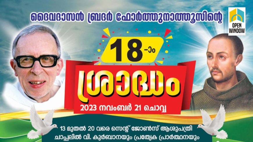 ദൈവദാസൻ ബ്രദർ ഫോർത്തുനാത്തുസിൻ്റെ 18-ാം ശ്രാദ്ധാചരണം നവംബർ 20 വരെ കട്ടപ്പന സെൻ്റ് ജോൺസ് ഹോസ്‌പിറ്റൽ ചാപ്പലിലും 21-ാം തീയതി കട്ടപ്പന സെന്റ് ജോർജ് ഫോറോന ദൈവാലയത്തിലുമായി നടക്കും