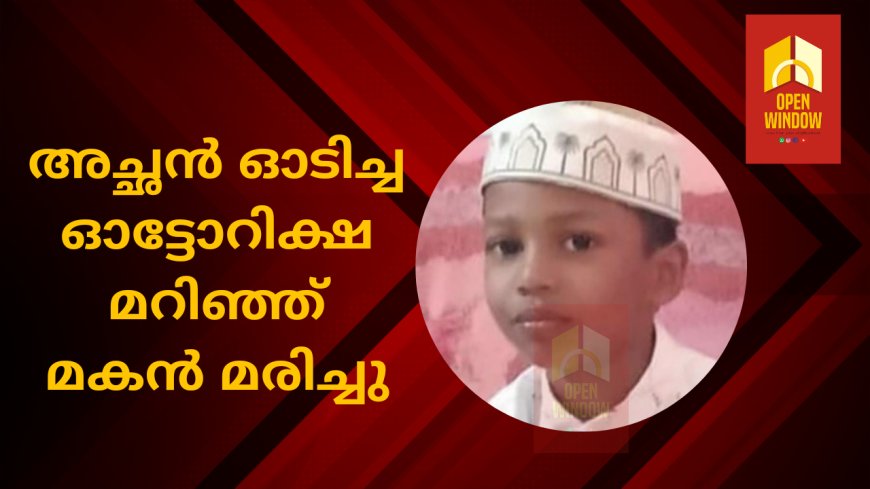 അച്ഛൻ ഓടിച്ച ഓട്ടോറിക്ഷ മറിഞ്ഞ്
മകൻ മരിച്ചു