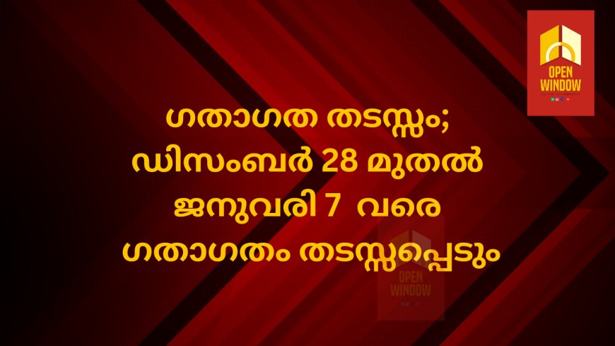 ഗതാഗത തടസ്സം;ഡിസംബർ 28 മുതൽ  ജനുവരി 7  വരെ ഗതാഗതം തടസ്സപ്പെടും